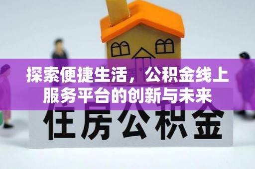 文圣探索便捷生活，公积金线上服务平台的创新与未来