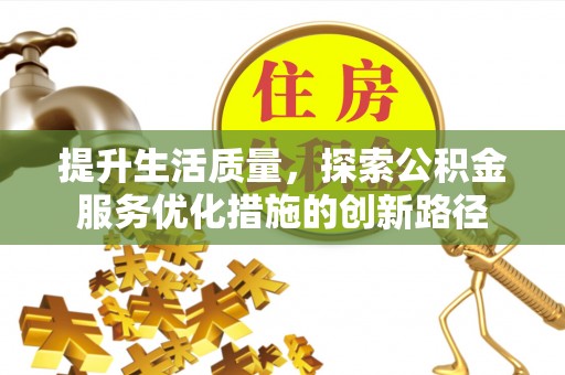 文圣提升生活质量，探索公积金服务优化措施的创新路径
