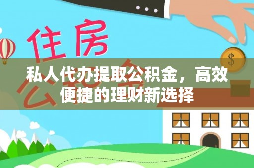 文圣私人代办提取公积金，高效便捷的理财新选择