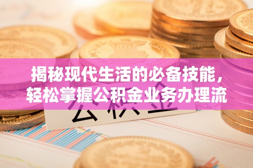文圣揭秘现代生活的必备技能，轻松掌握公积金业务办理流程
