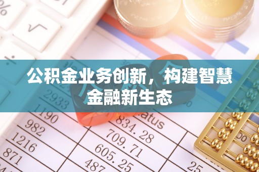 文圣公积金业务创新，构建智慧金融新生态