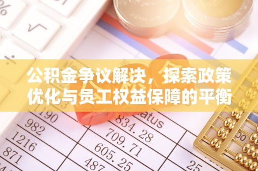 文圣公积金争议解决，探索政策优化与员工权益保障的平衡点