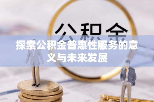 文圣探索公积金普惠性服务的意义与未来发展
