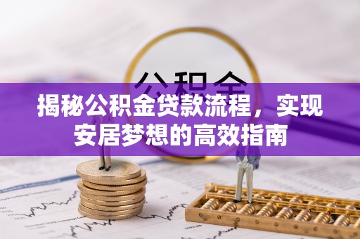 文圣揭秘公积金贷款流程，实现安居梦想的高效指南