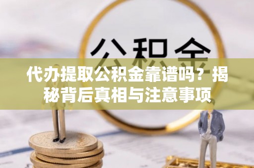 文圣代办提取公积金靠谱吗？揭秘背后真相与注意事项