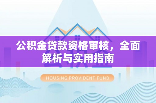 文圣公积金贷款资格审核，全面解析与实用指南