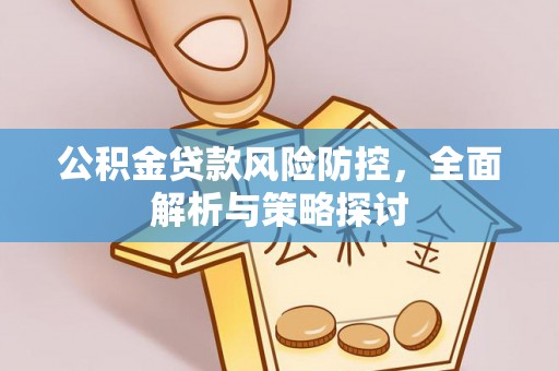 文圣公积金贷款风险防控，全面解析与策略探讨