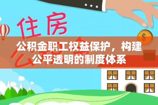文圣公积金职工权益保护，构建公平透明的制度体系