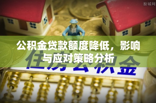 文圣公积金贷款额度降低，影响与应对策略分析