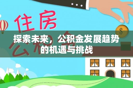 文圣探索未来，公积金发展趋势的机遇与挑战