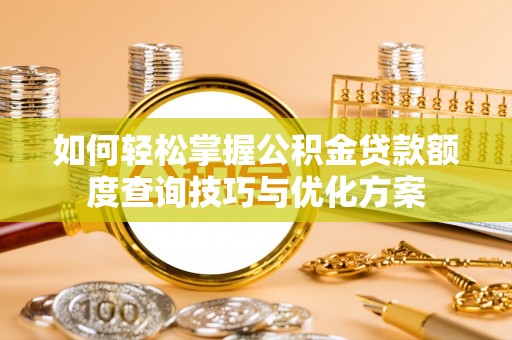 文圣如何轻松掌握公积金贷款额度查询技巧与优化方案
