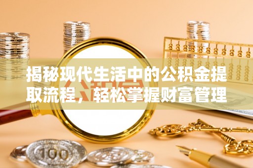 文圣揭秘现代生活中的公积金提取流程，轻松掌握财富管理新技能