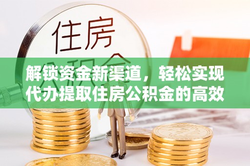 文圣解锁资金新渠道，轻松实现代办提取住房公积金的高效攻略