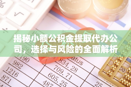文圣揭秘小额公积金提取代办公司，选择与风险的全面解析