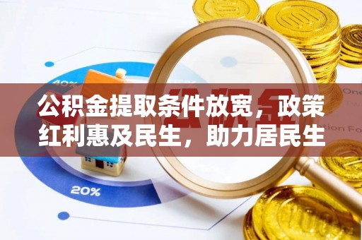 文圣公积金提取条件放宽，政策红利惠及民生，助力居民生活质量提升