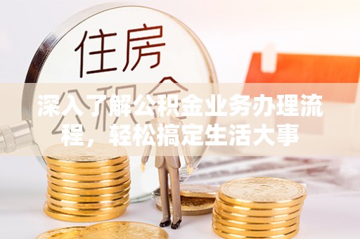 文圣深入了解公积金业务办理流程，轻松搞定生活大事