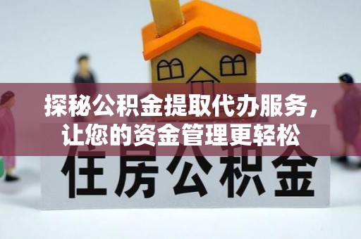 文圣探秘公积金提取代办服务，让您的资金管理更轻松
