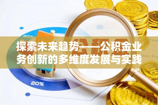 文圣探索未来趋势——公积金业务创新的多维度发展与实践