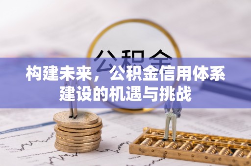 文圣构建未来，公积金信用体系建设的机遇与挑战