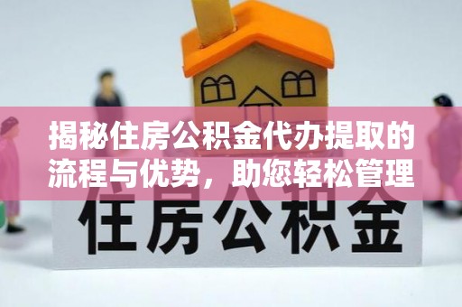 文圣揭秘住房公积金代办提取的流程与优势，助您轻松管理资金
