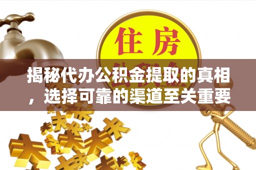 文圣揭秘代办公积金提取的真相，选择可靠的渠道至关重要