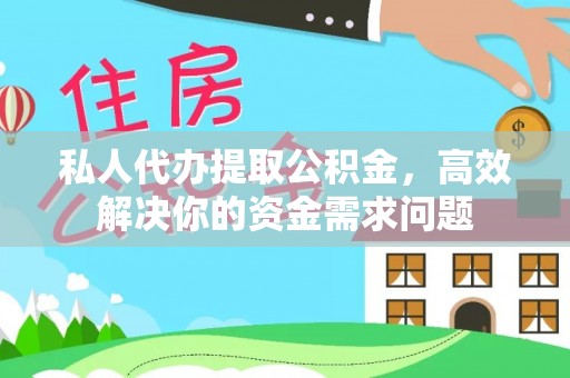 文圣私人代办提取公积金，高效解决你的资金需求问题