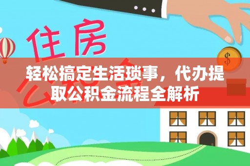 文圣轻松搞定生活琐事，代办提取公积金流程全解析
