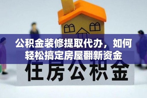 文圣公积金装修提取代办，如何轻松搞定房屋翻新资金