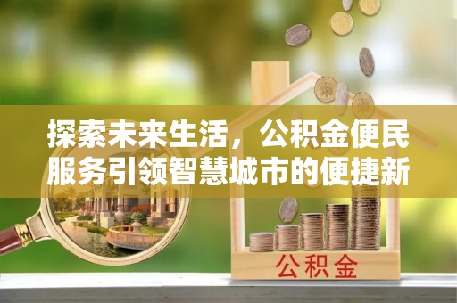 文圣探索未来生活，公积金便民服务引领智慧城市的便捷新体验