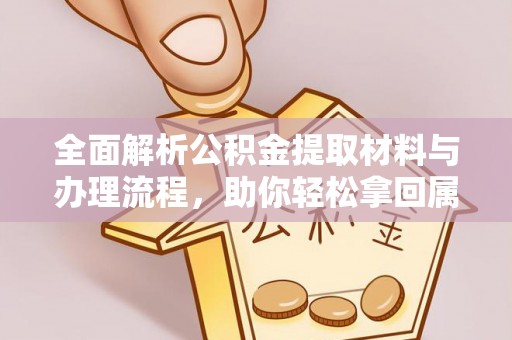 文圣全面解析公积金提取材料与办理流程，助你轻松拿回属于自己的钱