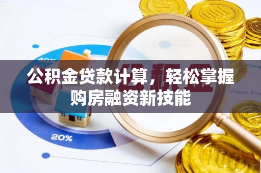 文圣公积金贷款计算，轻松掌握购房融资新技能