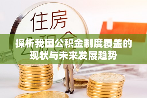 文圣探析我国公积金制度覆盖的现状与未来发展趋势