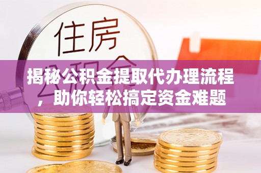 文圣揭秘公积金提取代办理流程，助你轻松搞定资金难题