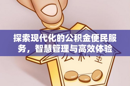 文圣探索现代化的公积金便民服务，智慧管理与高效体验