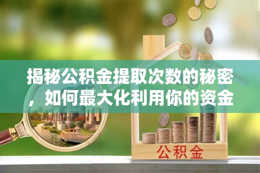 文圣揭秘公积金提取次数的秘密，如何最大化利用你的资金