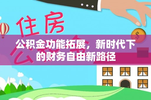 文圣公积金功能拓展，新时代下的财务自由新路径