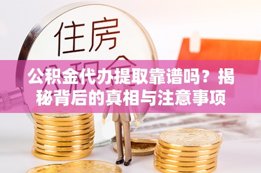 文圣公积金代办提取靠谱吗？揭秘背后的真相与注意事项