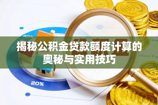 文圣揭秘公积金贷款额度计算的奥秘与实用技巧