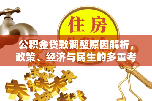 文圣公积金贷款调整原因解析，政策、经济与民生的多重考量
