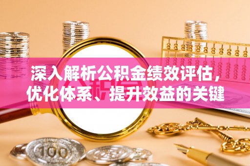 文圣深入解析公积金绩效评估，优化体系、提升效益的关键路径