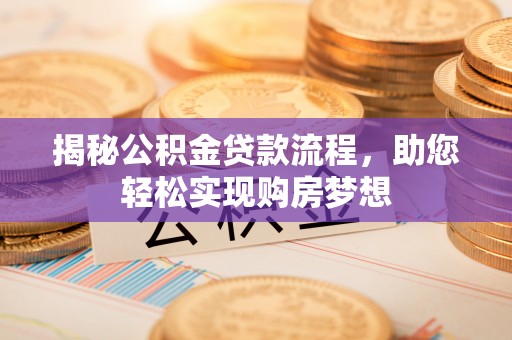 文圣揭秘公积金贷款流程，助您轻松实现购房梦想