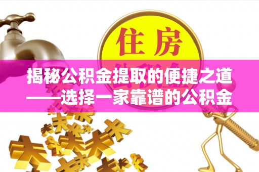 文圣揭秘公积金提取的便捷之道——选择一家靠谱的公积金提取代办公司