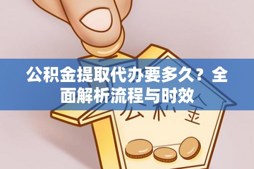 文圣公积金提取代办要多久？全面解析流程与时效