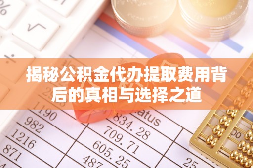文圣揭秘公积金代办提取费用背后的真相与选择之道