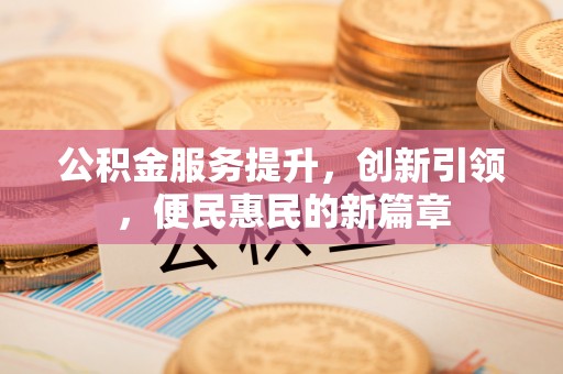文圣公积金服务提升，创新引领，便民惠民的新篇章