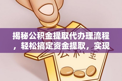 文圣揭秘公积金提取代办理流程，轻松搞定资金提取，实现财务自由
