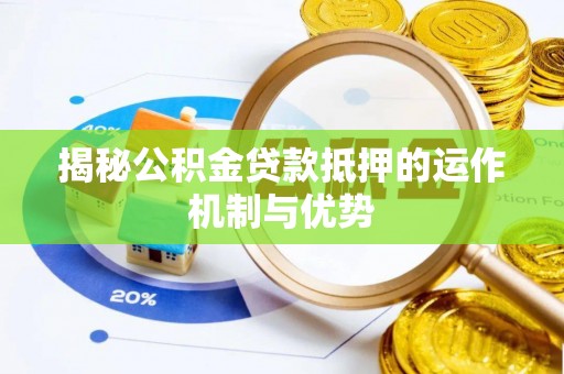 文圣揭秘公积金贷款抵押的运作机制与优势