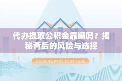 文圣代办提取公积金靠谱吗？揭秘背后的风险与选择