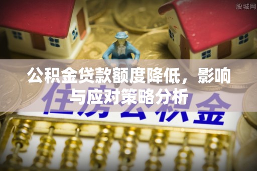 文圣公积金贷款额度降低，影响与应对策略分析