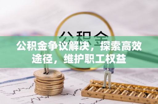 文圣公积金争议解决，探索高效途径，维护职工权益